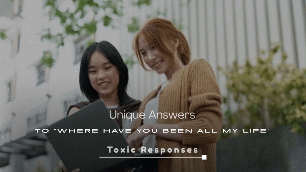 Unique Answers to “Where Have You Been All My Life”